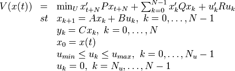 
\begin{array}{lll}
V(x(t)) &=& \min_{U} x'_{t+N}Px_{t+N}+\sum_{k=0}^{N-1}x'_{k}Qx_{k}+u'_{k}Ru_{k}\\
&st& x_{k+1}=Ax_{k}+Bu_{k},\ k=0,\ldots,N-1 \\
&&                 y_{k}=Cx_{k},\  k=0,\ldots,N \\
&&                 x_{0}=x(t)\\
&&                 u_{min} \leq u_{k} \leq u_{max},\ k=0,\ldots,N_u-1 \\
&&                 u_{k}=0,\ k=N_u,\ldots,N-1
\end{array}
