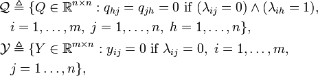 
\begin{align}
\mathcal{Q} &\triangleq \{ Q\in\mathbb{R}^{n\times n} : q_{hj}=q_{jh}=0 \mbox{ if } (\lambda_{ij}=0) \wedge (\lambda_{ih}=1), \\
&  i=1,\ldots,m,\; j=1,\ldots,n,\; h=1,\ldots,n \}, \\
\mathcal{Y} &\triangleq \{ Y\in\mathbb{R}^{m\times n} : y_{ij} = 0 \mbox{ if } \lambda_{ij}=0,\ i=1,\ldots,m, \\
&  j=1\ldots,n \},   
\end{align}
